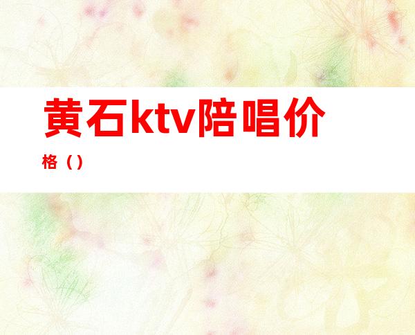 黄石ktv陪唱价格（）