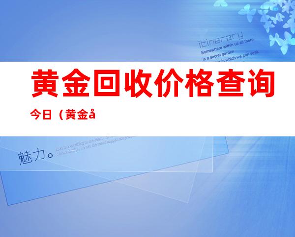 黄金回收价格查询今日（黄金回收价格查询今日2022老凤祥）