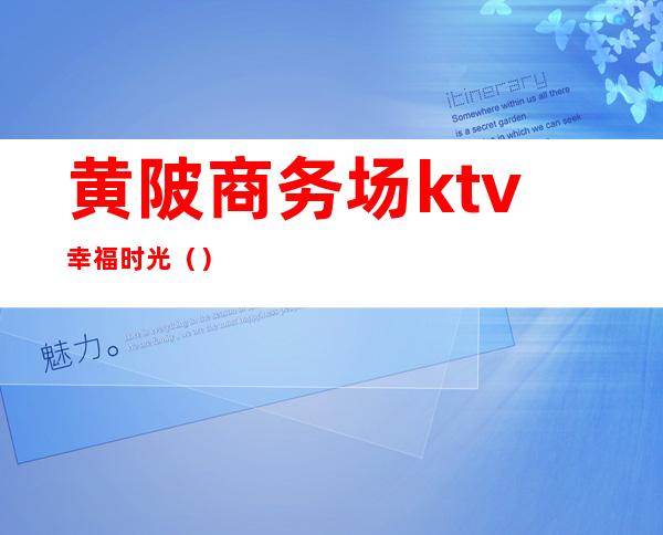 黄陂商务场ktv幸福时光（）