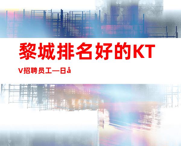 黎城排名好的KTV招聘员工—日工资—急招中