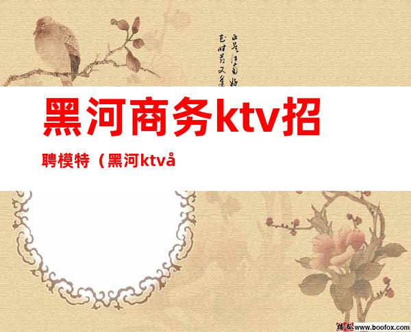 黑河商务ktv招聘模特（黑河ktv哪里有陪唱）