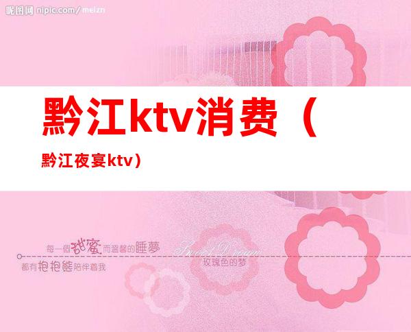 黔江ktv消费（黔江夜宴ktv）