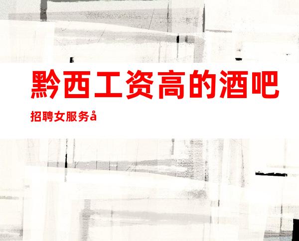 黔西工资高的酒吧招聘女服务员，不用押金/要求1米61以上