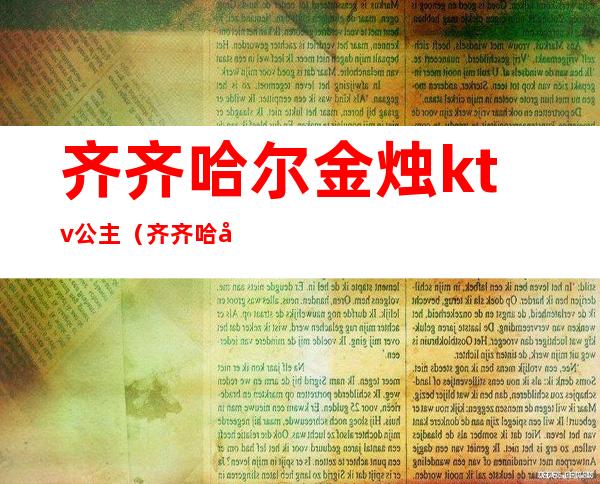 齐齐哈尔金烛ktv公主（齐齐哈尔钱柜ktv公主）