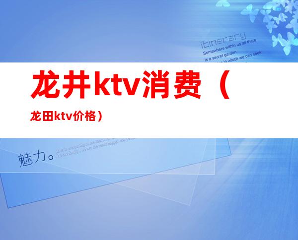 龙井ktv消费（龙田ktv价格）