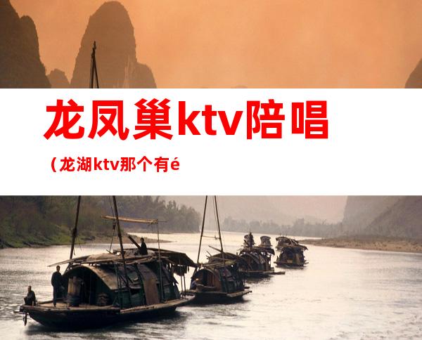 龙凤巢ktv陪唱（龙湖ktv那个有陪唱）