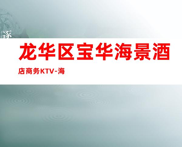 龙华区宝华海景酒店商务KTV-海口商务KTV订房 – 海口龙华商务KTV