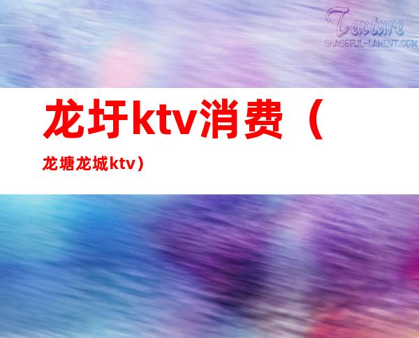 龙圩ktv消费（龙塘龙城ktv）