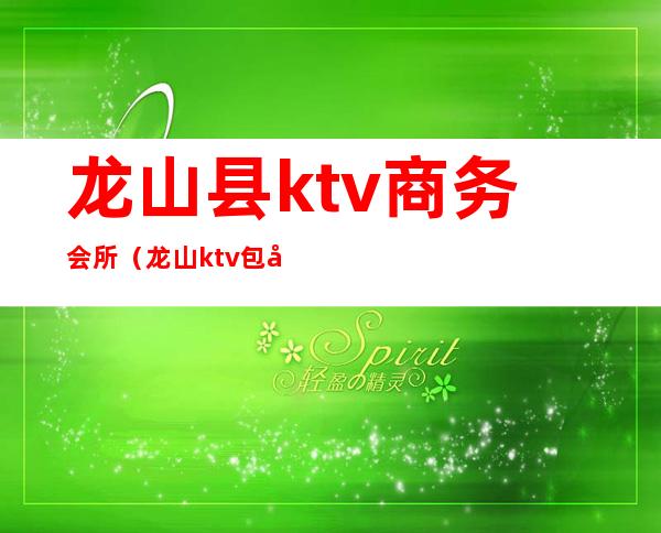 龙山县ktv商务会所（龙山ktv包厢多少钱）