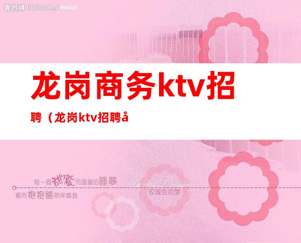 龙岗商务ktv招聘（龙岗ktv招聘女佳丽）