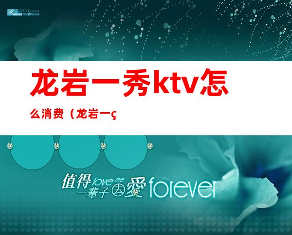 龙岩一秀ktv怎么消费（龙岩一秀ktv怎么消费便宜）