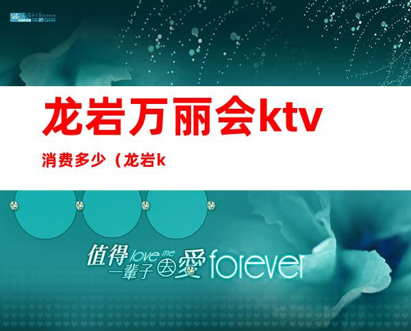 龙岩万丽会ktv消费多少（龙岩ktv有多少家）