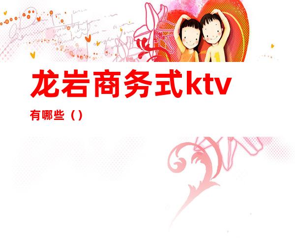 龙岩商务式ktv有哪些（）