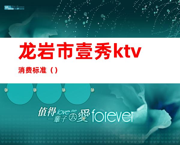 龙岩市壹秀ktv消费标准（）