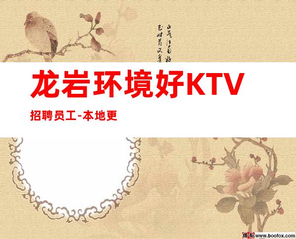 龙岩环境好KTV招聘员工-本地更高KTV招聘-可免费咨询免费考察