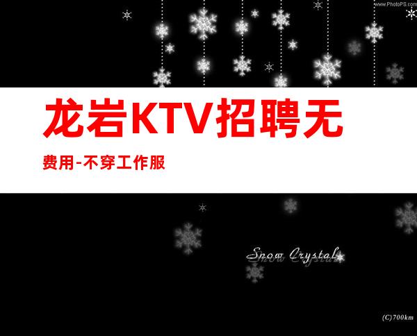 龙岩KTV招聘无费用-不穿工作服不收杂费