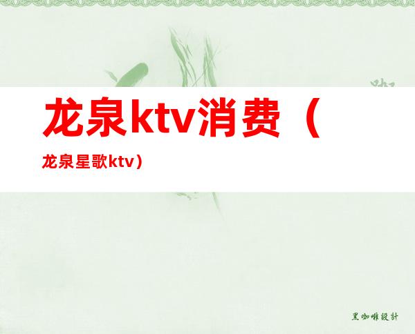 龙泉ktv消费（龙泉星歌ktv）