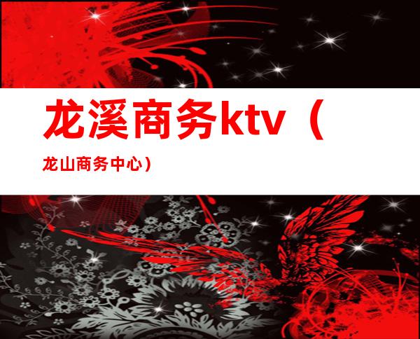 龙溪商务ktv（龙山商务中心）