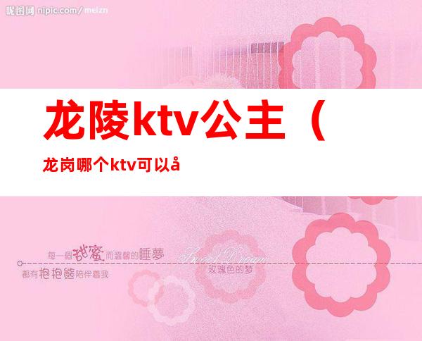 龙陵ktv公主（龙岗哪个ktv可以叫公主）