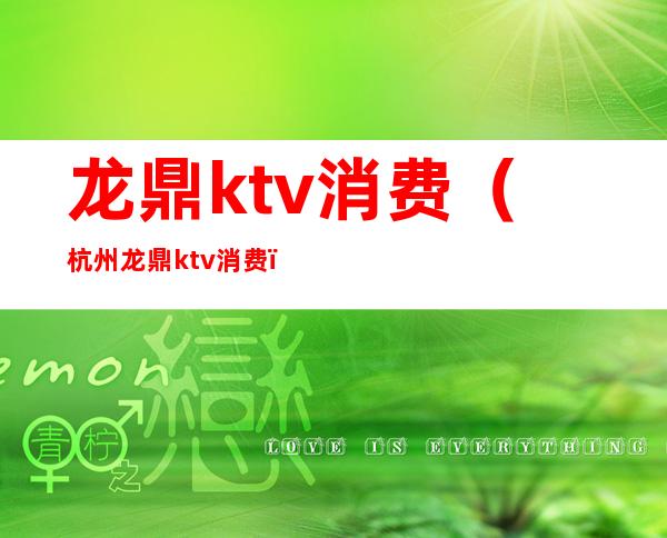 龙鼎ktv消费（杭州龙鼎ktv消费）