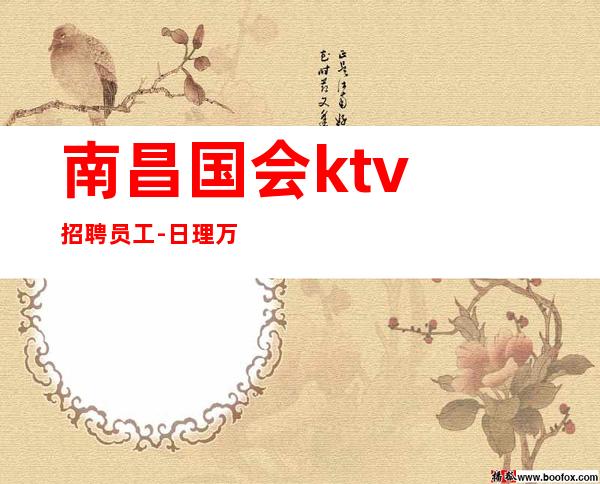 ﻿南昌国会ktv招聘员工-日理万机不改其乐驷马难追