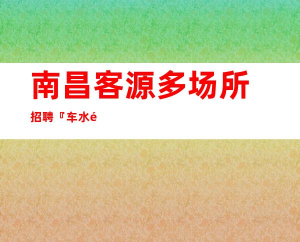 ﻿南昌客源多场所招聘『车水马龙尽力而为』