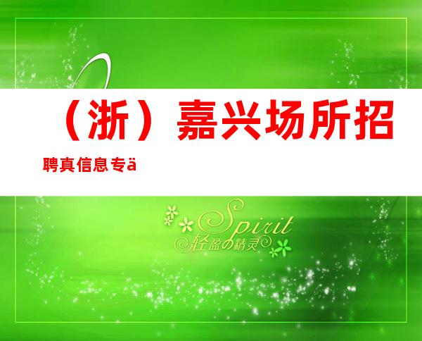 （浙）嘉兴场所招聘 真信息 专业团队 日常两班