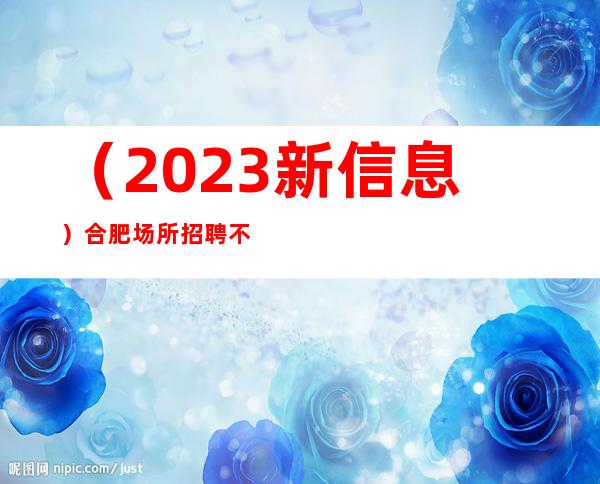 （2023新信息）合肥场所招聘 不压不扣 店内严重缺人