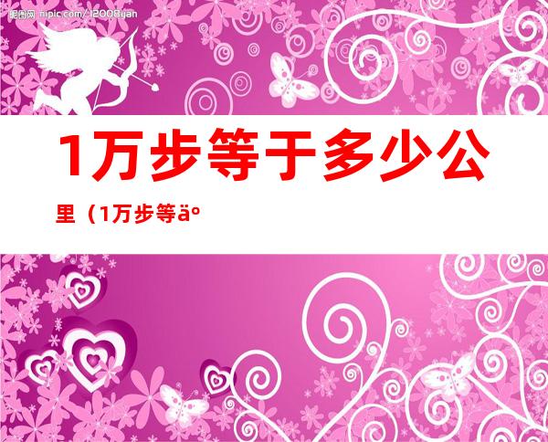 1万步等于多少公里（1万步等于多少公里每小时）