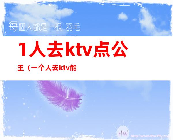 1人去ktv点公主（一个人去ktv能点公主吗）