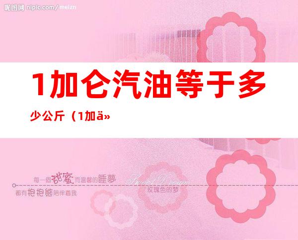 1加仑汽油等于多少公斤（1加仑汽油多少公斤）