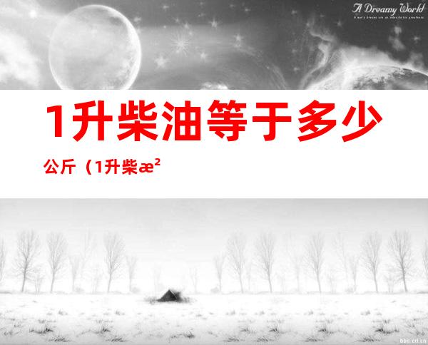 1升柴油等于多少公斤（1升柴油等于多少公斤答案）