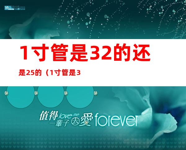 1寸管是32的还是25的（1寸管是32的吗）