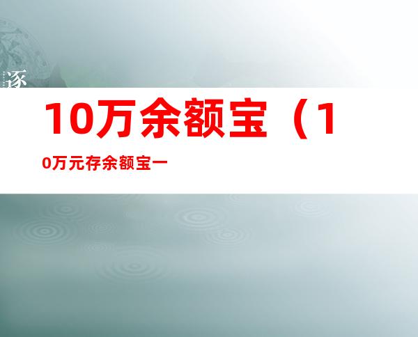 10万余额宝（10万元存余额宝一个月收益多少）