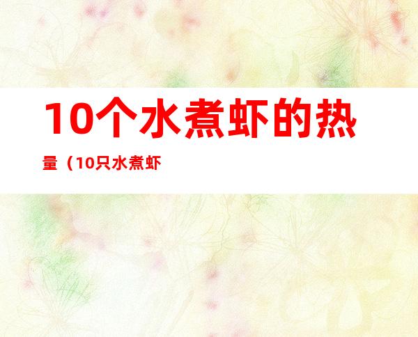 10个水煮虾的热量（10只水煮虾的热量）