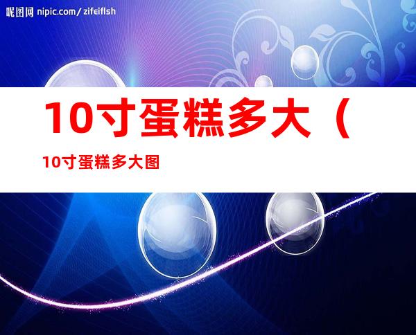 10寸蛋糕多大（10寸蛋糕多大图片）