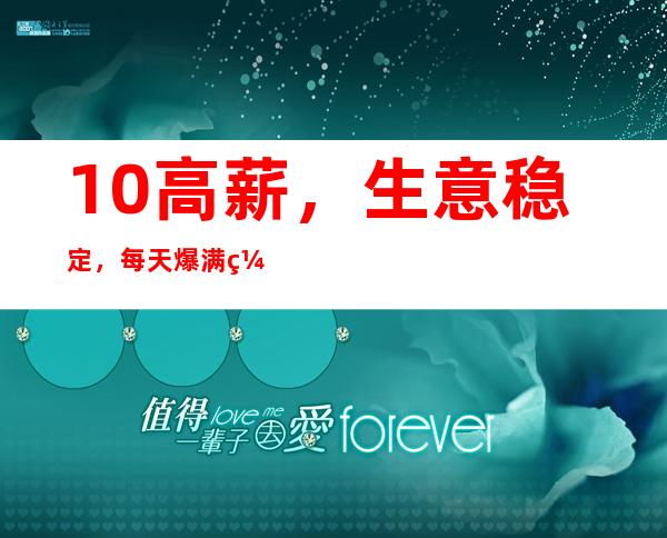 10/高薪，生意稳定，每天爆满缺人，报销路费