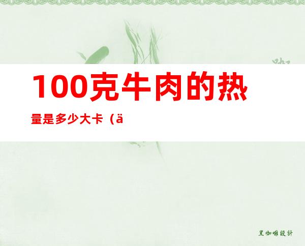 100克牛肉的热量是多少大卡（一百克牛肉的热量是多少大卡）