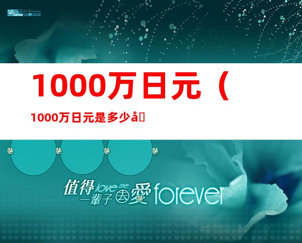 1000万日元（1000万日元是多少元）