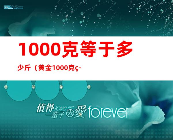 1000克等于多少斤（黄金1000克等于多少斤）