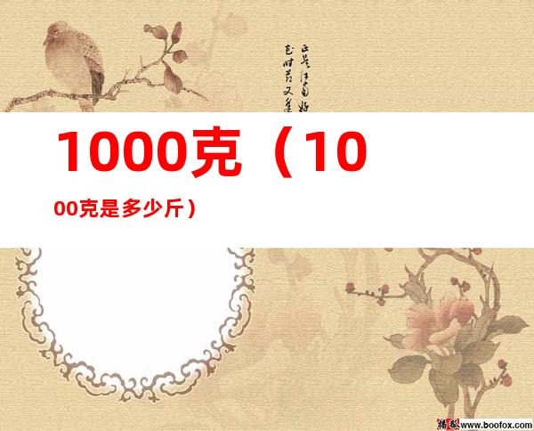 1000克（1000克是多少斤）