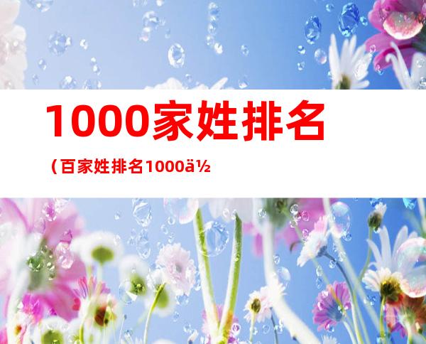 1000家姓排名（百家姓排名1000位）