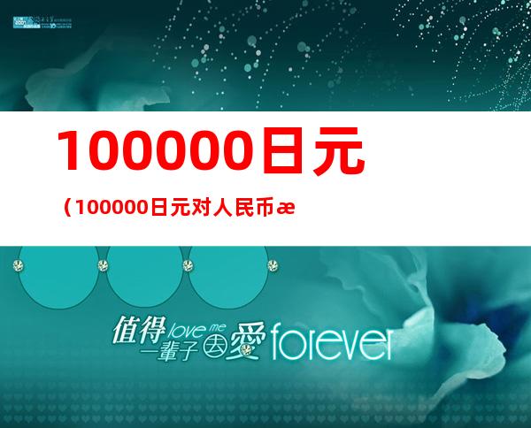 100000日元（100000日元对人民币汇率）