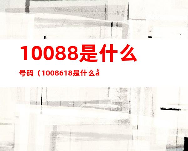 10088是什么号码（1008618是什么号码）