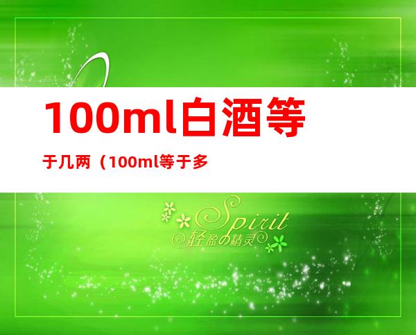 100ml白酒等于几两（100ml等于多少两白酒）