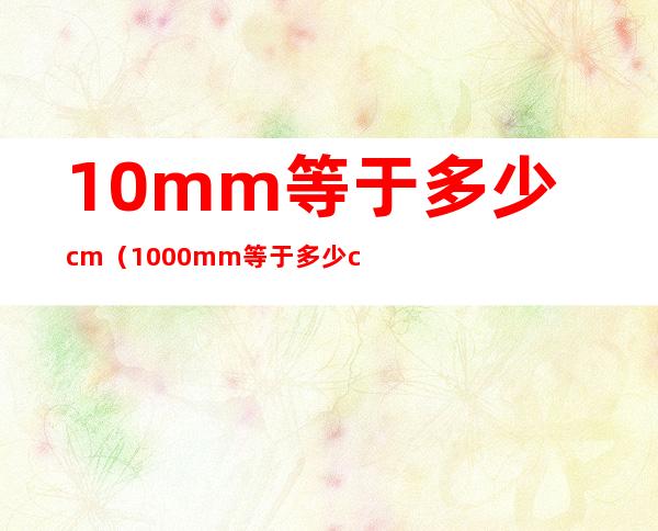 10mm等于多少cm（1000mm等于多少cm）