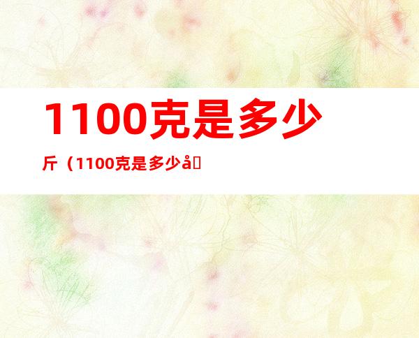 1100克是多少斤（1100克是多少公斤）