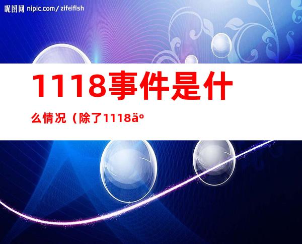 1118事件是什么情况（除了1118事件还有什么事件）