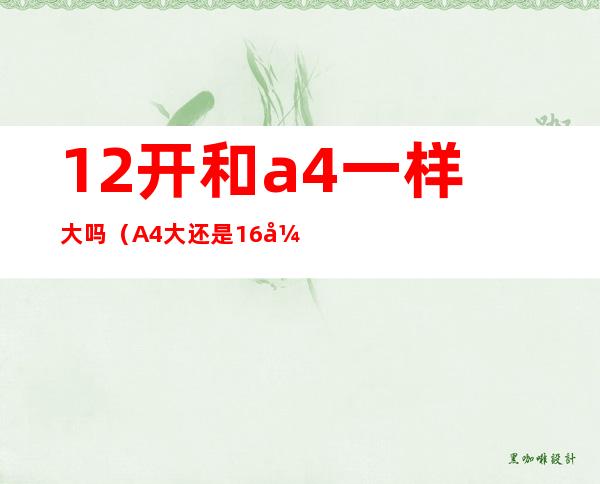 12开和a4一样大吗（A4大还是16开大）