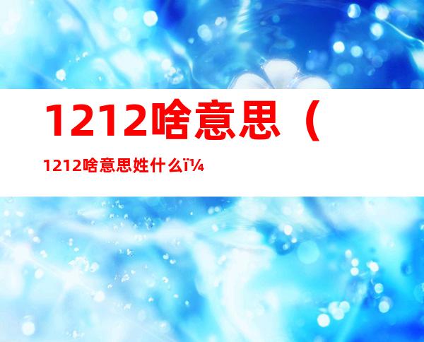 1212啥意思（1212啥意思姓什么）